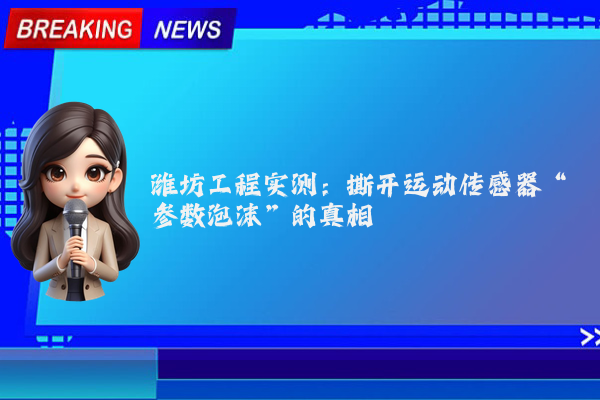 潍坊工程实测：撕开运动传感器“参数泡沫”的真相
