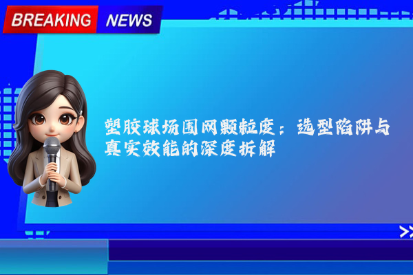 塑胶球场围网颗粒度：选型陷阱与真实效能的深度拆解